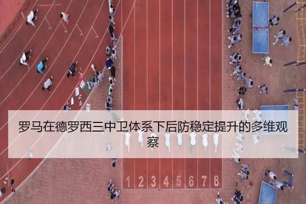 罗马在德罗西三中卫体系下后防稳定提升的多维观察
