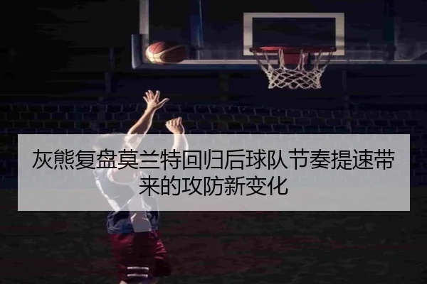 灰熊复盘莫兰特回归后球队节奏提速带来的攻防新变化