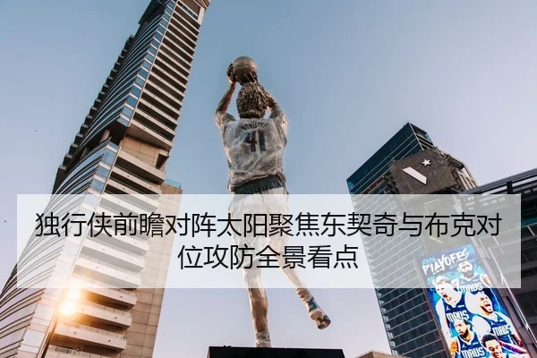 独行侠前瞻对阵太阳聚焦东契奇与布克对位攻防全景看点