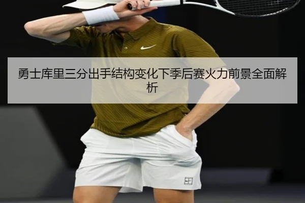 勇士库里三分出手结构变化下季后赛火力前景全面解析