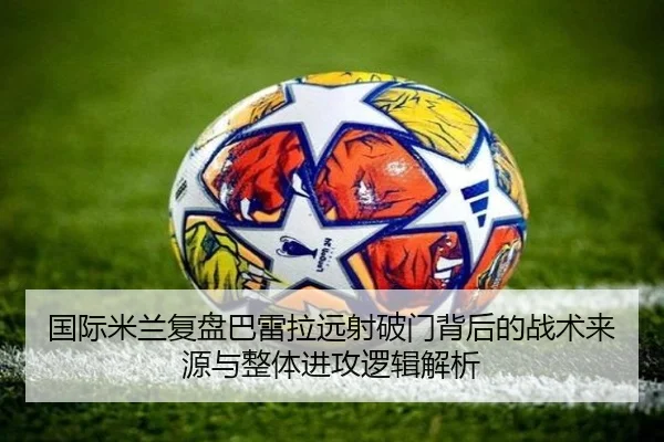 国际米兰复盘巴雷拉远射破门背后的战术来源与整体进攻逻辑解析