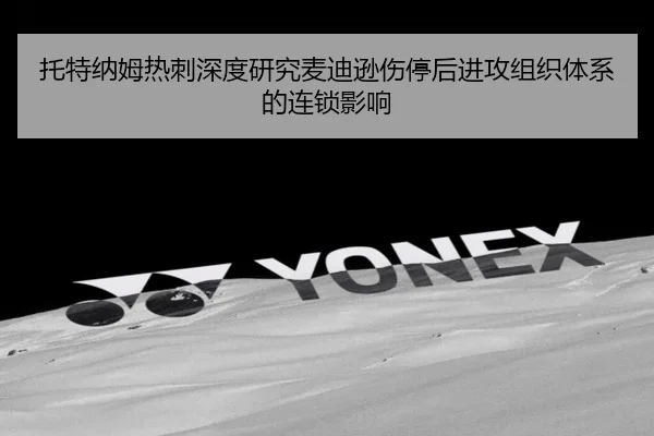 托特纳姆热刺深度研究麦迪逊伤停后进攻组织体系的连锁影响