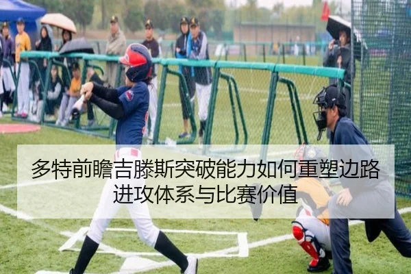 多特前瞻吉滕斯突破能力如何重塑边路进攻体系与比赛价值