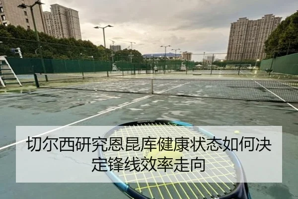 切尔西研究恩昆库健康状态如何决定锋线效率走向